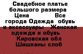 Свадебное платье большого размера › Цена ­ 17 000 - Все города Одежда, обувь и аксессуары » Женская одежда и обувь   . Кировская обл.,Шишканы слоб.